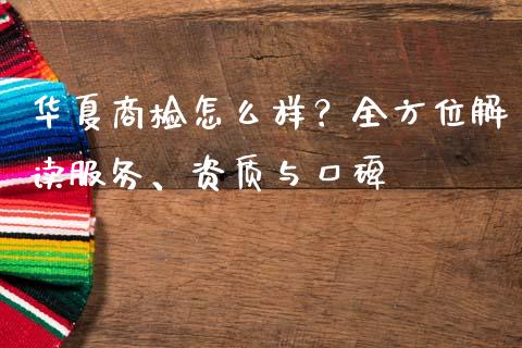 华夏商检怎么样?全方位解读服务、资质与口碑_会计问答_第1张_财经百问网 华夏商检怎么样?全方位解读服务、资质与口碑_https://cj002.lansai.wang_会计问答_第1张