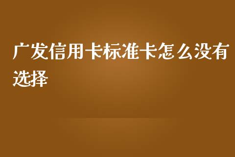 广发信用卡标准卡怎么没有选择_https://cj002.lansai.wang_金融问答_第1张