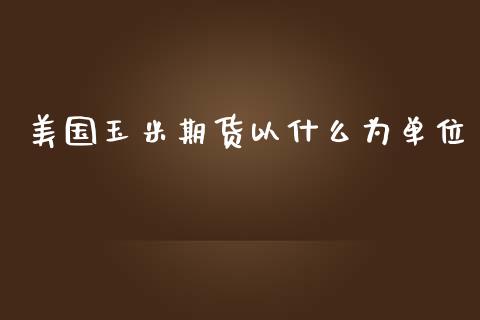 美国玉米期货以什么为单位_https://cj002.lansai.wang_股市问答_第1张