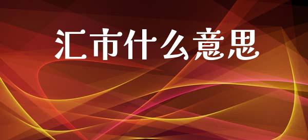 汇市什么意思_https://cj002.lansai.wang_财经问答_第1张