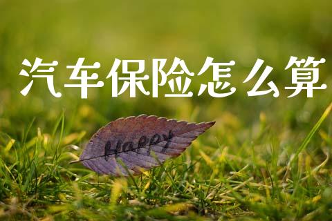 汽车保险怎么算_https://cj002.lansai.wang_保险问答_第1张