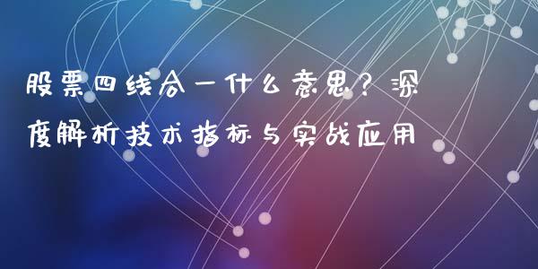 股票四线合一什么意思？深度解析技术指标与实战应用_https://cj002.lansai.wang_股市问答_第1张