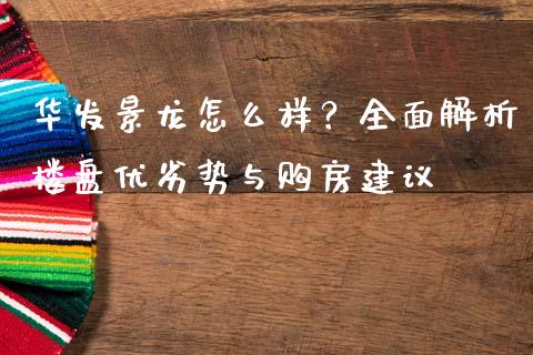 华发景龙怎么样?全面解析楼盘优劣势与购房建议_会计问答_第1张_财经百问网 华发景龙怎么样?全面解析楼盘优劣势与购房建议_https://cj002.lansai.wang_会计问答_第1张