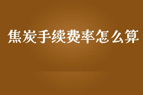 焦炭手续费率怎么算_https://cj002.lansai.wang_期货问答_第1张