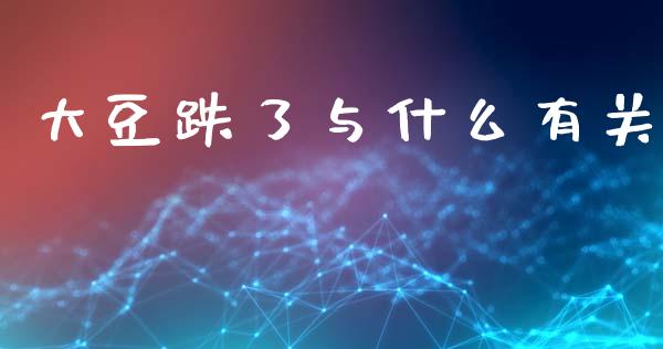 大豆跌了与什么有关_金融问答_第1张_财经百问网 大豆跌了与什么有关_https://cj002.lansai.wang_金融问答_第1张