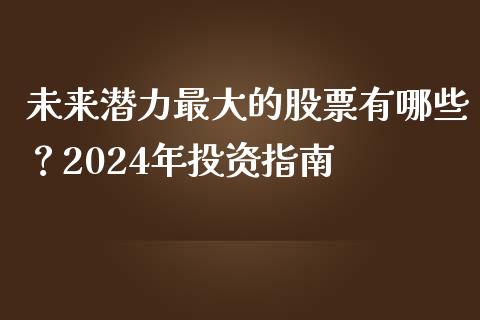 未来潜力最大的股票有哪些?2024年投资指南_金融问答_第1张_财经百问网 未来潜力最大的股票有哪些?2024年投资指南_https://cj002.lansai.wang_金融问答_第1张