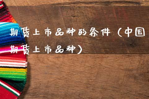 期货上市品种的条件（中国期货上市品种）_https://cj002.lansai.wang_会计问答_第1张