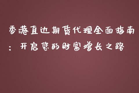 香港直达期货代理全面指南:开启您的财富增长之路_财经百问_第1张_财经百问网 香港直达期货代理全面指南:开启您的财富增长之路_https://cj002.lansai.wang_财经百问_第1张