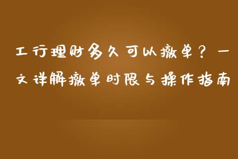 工行理财多久可以撤单？一文详解撤单时限与操作指南_https://cj002.lansai.wang_理财问答_第1张