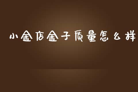 小金店金子质量怎么样_https://cj002.lansai.wang_股市问答_第1张