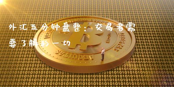 外汇五分钟盘整：交易者需要了解的一切_https://cj002.lansai.wang_财经百问_第1张