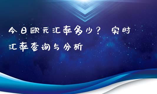 今日欧元汇率多少？ 实时汇率查询与分析_https://cj002.lansai.wang_财经问答_第1张