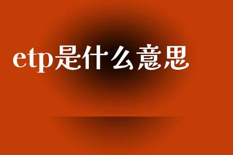 etp是什么意思_https://cj002.lansai.wang_财经百问_第1张