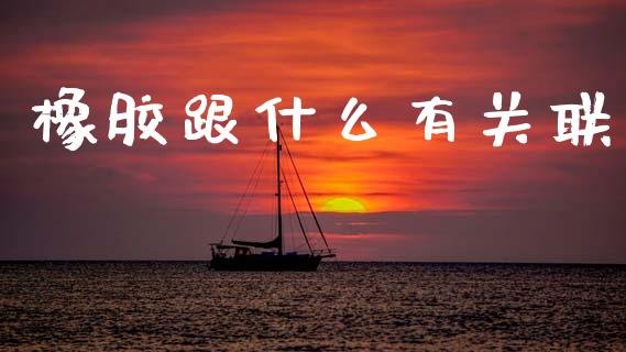 橡胶跟什么有关联_https://cj002.lansai.wang_财经百问_第1张