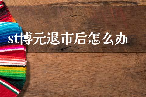 st博元退市后怎么办_https://cj002.lansai.wang_股市问答_第1张