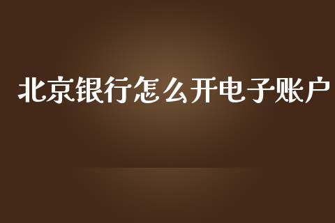 北京银行怎么开电子账户_https://cj002.lansai.wang_金融问答_第1张