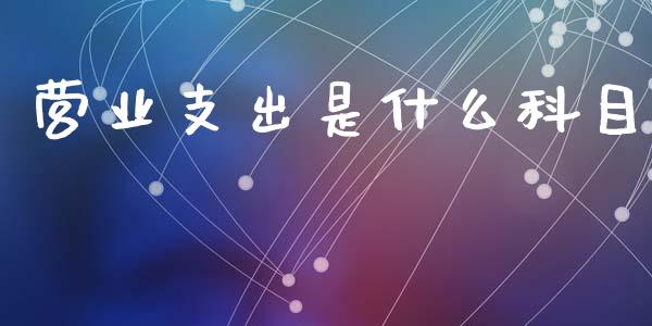 营业支出是什么科目_https://cj002.lansai.wang_会计问答_第1张