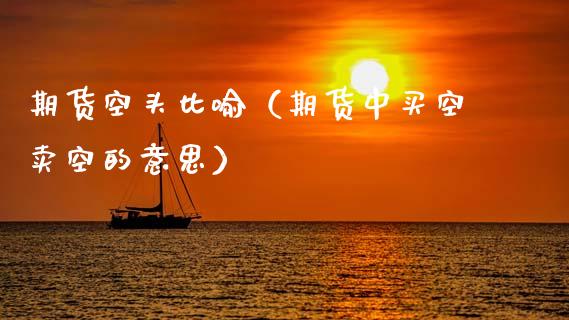 期货空头比喻(期货中买空卖空的意思)_金融问答_第1张_财经百问网 期货空头比喻(期货中买空卖空的意思)_https://cj002.lansai.wang_金融问答_第1张