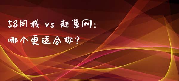 58同城 vs 赶集网：哪个更适合你？_https://cj002.lansai.wang_保险问答_第1张