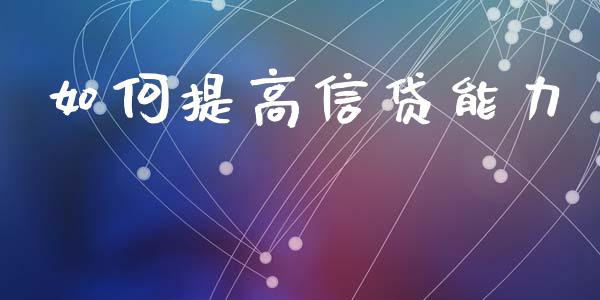如何提高信贷能力_https://cj002.lansai.wang_财经百问_第1张