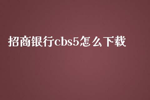 招商银行cbs5怎么下载_https://cj002.lansai.wang_金融问答_第1张