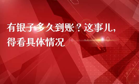 有银子多久到账？这事儿，得看具体情况_https://cj002.lansai.wang_财经百问_第1张
