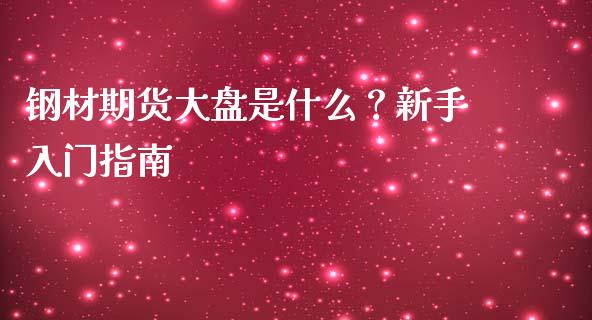 钢材期货大盘是什么?新手入门指南_金融问答_第1张_财经百问网 钢材期货大盘是什么?新手入门指南_https://cj002.lansai.wang_金融问答_第1张