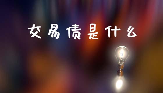 交易债是什么_https://cj002.lansai.wang_财经问答_第1张