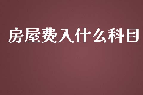 房屋费入什么科目_https://cj002.lansai.wang_会计问答_第1张