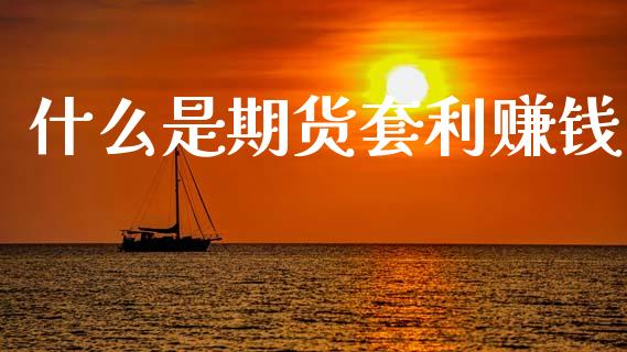 什么是期货套利赚钱_https://cj002.lansai.wang_股市问答_第1张