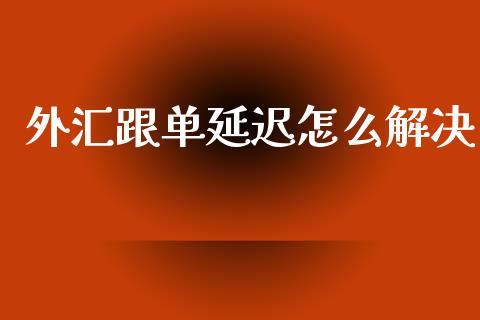 外汇跟单延迟怎么解决_https://cj002.lansai.wang_财经问答_第1张