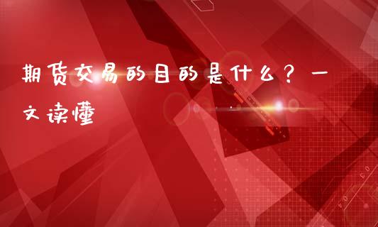 期货交易的目的是什么？一文读懂_https://cj002.lansai.wang_财经问答_第1张