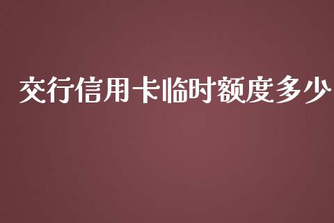 交行信用卡临时额度多少_https://cj002.lansai.wang_财经百问_第1张
