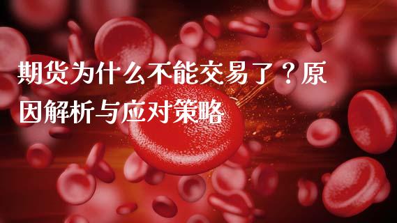 期货为什么不能交易了？原因解析与应对策略_https://cj002.lansai.wang_期货问答_第1张