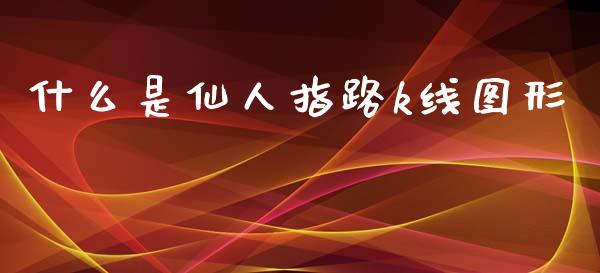 什么是仙人指路k线图形_https://cj002.lansai.wang_期货问答_第1张