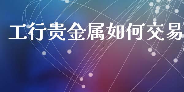 工行贵金属如何交易_财经问答_第1张_财经百问网 工行贵金属如何交易_https://cj002.lansai.wang_财经问答_第1张