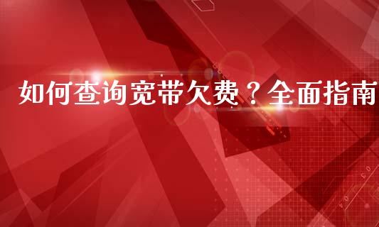如何查询宽带欠费？全面指南_https://cj002.lansai.wang_会计问答_第1张