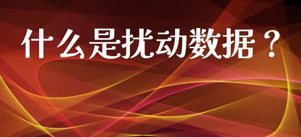 什么是扰动数据？_https://cj002.lansai.wang_财经问答_第1张