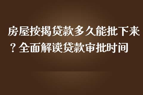 房屋按揭贷款多久能批下来？全面解读贷款审批时间_https://cj002.lansai.wang_金融问答_第1张