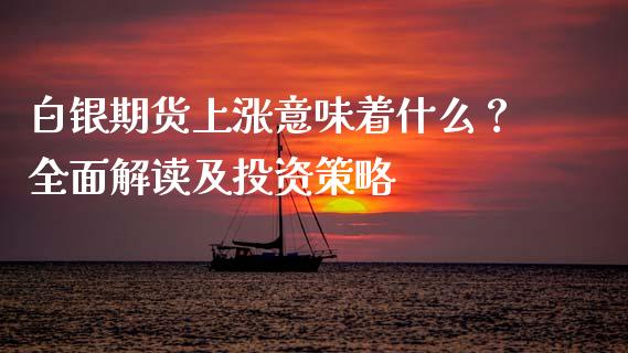 白银期货上涨意味着什么？全面解读及投资策略_https://cj002.lansai.wang_理财问答_第1张