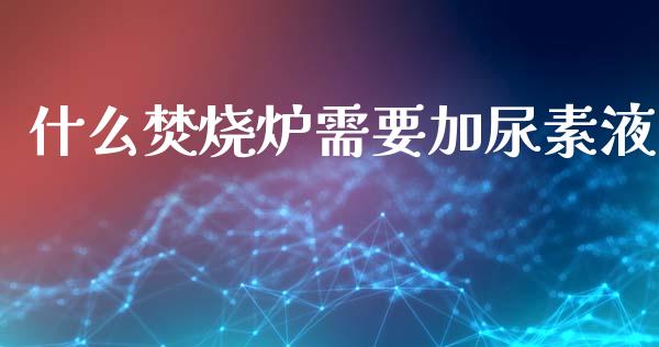 什么焚烧炉需要加尿素液_财经百问_第1张_财经百问网 什么焚烧炉需要加尿素液_https://cj002.lansai.wang_财经百问_第1张