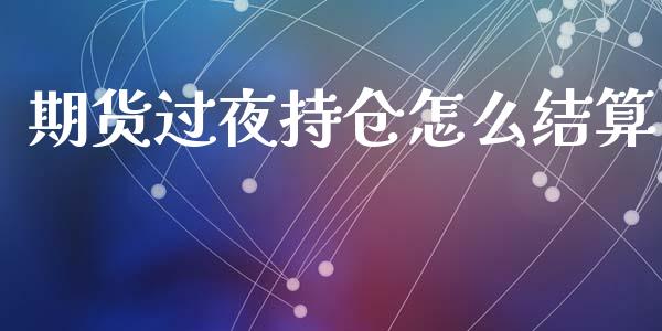 期货过夜持仓怎么结算_https://cj002.lansai.wang_保险问答_第1张