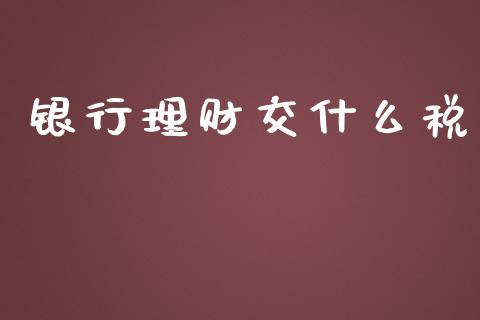 银行理财交什么税_https://cj002.lansai.wang_会计问答_第1张