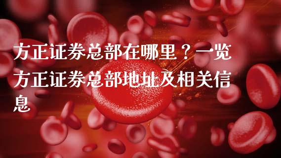 方正证券总部在哪里？一览方正证券总部地址及相关信息_https://cj002.lansai.wang_财经问答_第1张