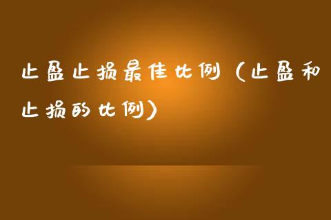 止盈止损最佳比例（止盈和止损的比例）_https://cj002.lansai.wang_金融问答_第1张