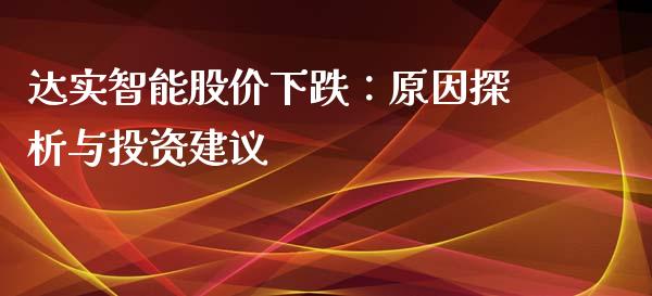 达实智能股价下跌：原因探析与投资建议_https://cj002.lansai.wang_金融问答_第1张