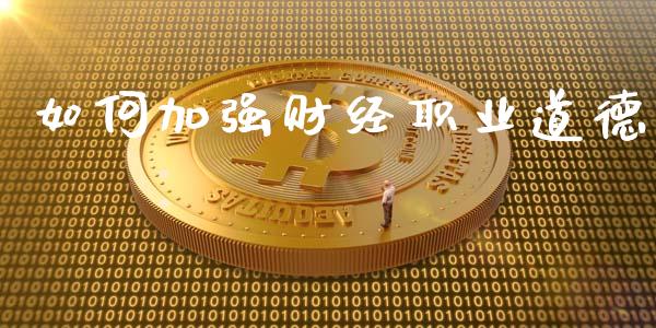 如何加强财经职业道德_https://cj002.lansai.wang_财经百问_第1张