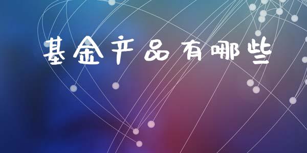 基金产品有哪些_https://cj002.lansai.wang_保险问答_第1张