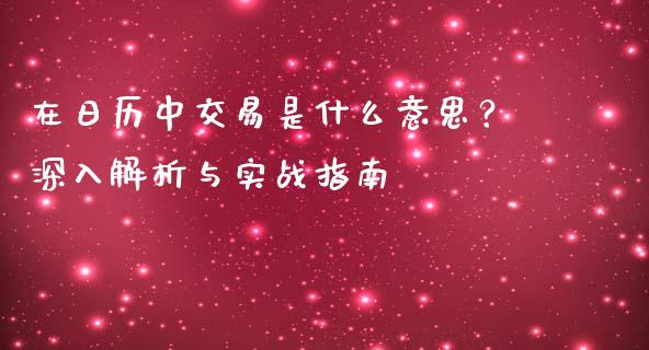在日历中交易是什么意思？深入解析与实战指南_https://cj002.lansai.wang_财经问答_第1张