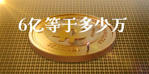 6亿等于多少万_https://cj002.lansai.wang_金融问答_第1张